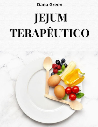 O Jejum Terapêutico: Scopri perche' il digiuno terapeutico e' il migliore strumento per depurare, disintossicare e rigenerare il nostro org