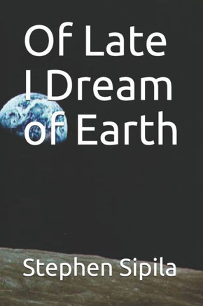 Of Late I Dream of Earth
