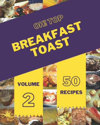 Oh! Top 50 Breakfast Toast Recipes Volume 2: Discover Breakfast Toast Cookbook NOW!