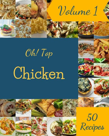 Oh! Top 50 Chicken Recipes Volume 1: Greatest Chicken Cookbook of All Time