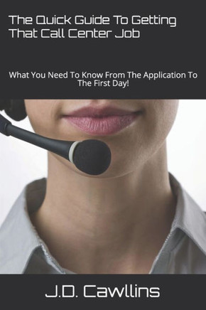 The Quick Guide To Getting That Call Center Job : What You Need To Know From The Application To The First Day!