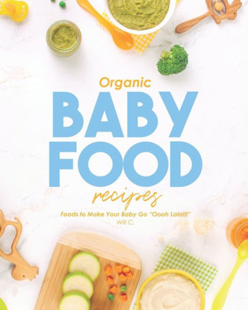 Organic Baby Food Recipes: Foods to Make Your Baby Go ""Oooh Lala!!!""