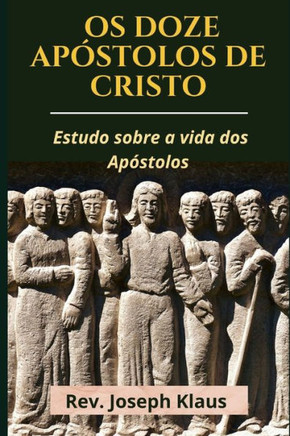 Os Doze Apóstolos de Cristo: Estudo sobre a vida dos Apóstolos