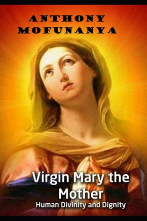 Virgin Mary The Mother : Human Divinity And Dignity