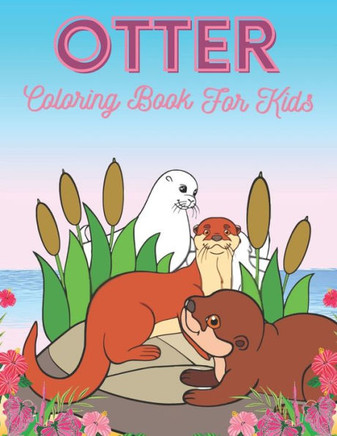 Otter Coloring Book For Kids: Otter Gift For Otter Lovers