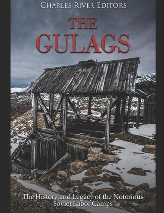 The Gulags : The History And Legacy Of The Notorious Soviet Labor Camps