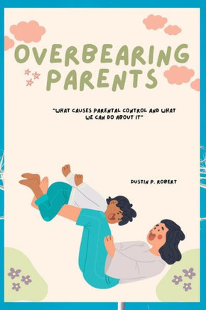 Overbearing Parents: What causes parental control and what we can do about it
