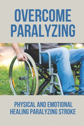 Overcome Paralyzing: Physical And Emotional Healing Paralyzing Stroke: Physical Healing Paralyzing Stroke