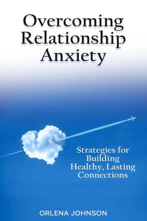Overcoming Relationship Anxiety: Strategies for Building Healthy, Lasting Connections