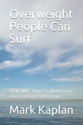Overweight People Can Surf: A Health, Fitness, Nutrition, and Surfing Adventure