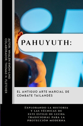 Pahuyuth: El antiguo arte marcial de combate tailandés: Explorando la historia y las técnicas de este estilo de lucha tradiciona