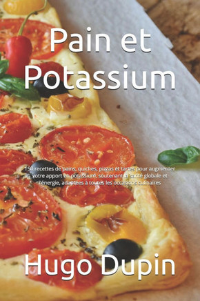 Pain et Potassium: 150 recettes de pains, quiches, pizzas et tartes pour augmenter votre apport en potassium, soutenant la santé globale