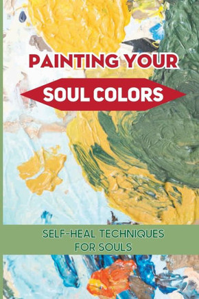 Painting Your Soul Colors: Self-heal Techniques For Souls: Healing From Soul Painting