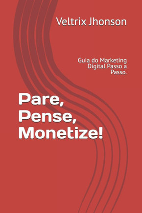 Pare, Pense, Monetize!: Guia do Marketing Digital Passo a Passo.
