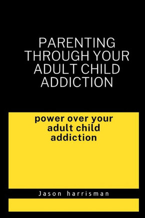 Parenting through your adult child addiction: Overcoming your Adult . Child addiction