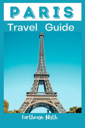 Paris Travel Guide: Travel Preparation Guide To Experience and Explore The City Of Paris