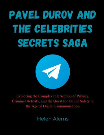 Pavel Durov and the Celebrities Secrets Saga: Exploring the Complex Intersection of Privacy, Criminal Activity, and the Quest for Online Safety in the