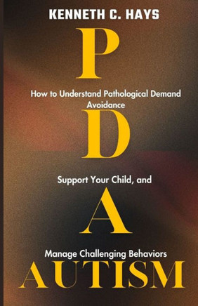 PDA Autism: How to Understand Pathological Demand Avoidance, Support your Child, and Manage Challenging Behaviors