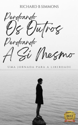Perdoando Os Outros, Perdoando A Si Mesmo: Uma jornada para a liberdade