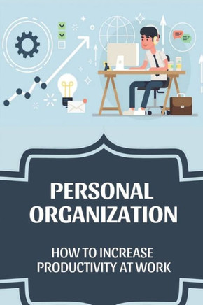 Personal Organization: How To Increase Productivity At Work: Productivity Improvement