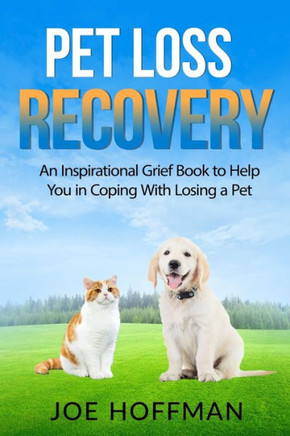 Pet Loss Recovery: An Inspirational Grief Book to Help You in Coping With Losing a Pet Pet Loss Recovery: An Inspirational Grief Book to Help You in Coping With Losing a Pet