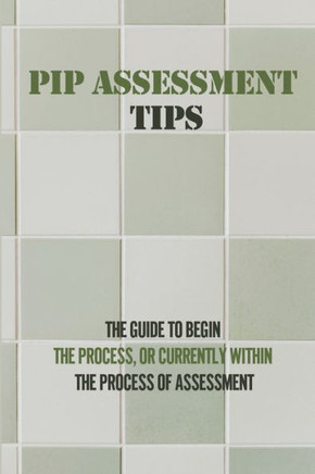 PIP Assessment Tips: The Guide To Begin The Process, Or Currently Within The Process Of Assessment: Pip Assessment Questions
