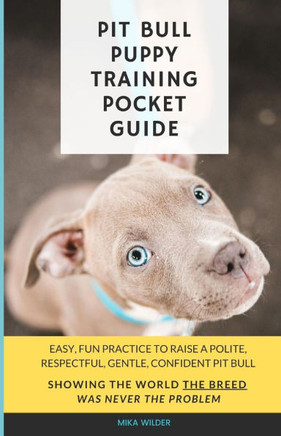 Pit Bull Puppy Training Pocket Guide: Easy, fun practice to raise a polite, respectful, gentle, confident pit bull, showing the world the breed was ne
