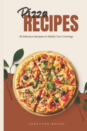 Pizza Recipes: 25 Delicious Recipes to Satisfy Your Cravings