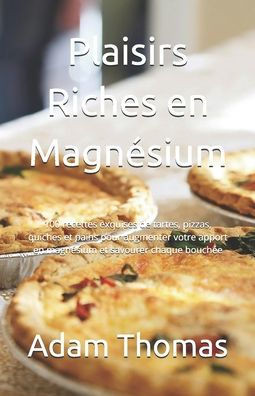 Plaisirs Riches en Magnésium: 100 recettes exquises de tartes, pizzas, quiches et pains pour augmenter votre apport en magnésium et savourer chaque