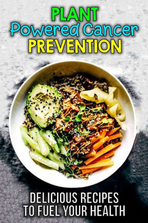 Plant-Powered Cancer Prevention: Delicious Plant-Based Recipes for Cancer Prevention