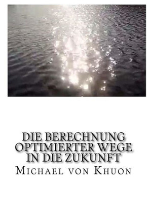 Die Berechnung Optimierter Wege In Die Zukunft: Wie Zeitreisen Schon Lange Funktionieren! (Entdeckung Einer Neuen Welt!) (German Edition)