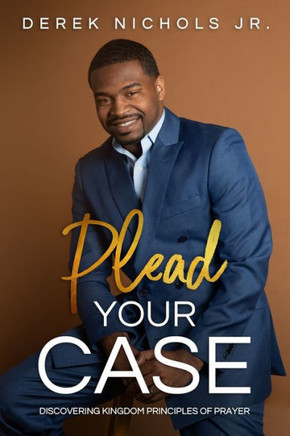 Plead Your Case: Discovering Kingdom Principles Of Prayer