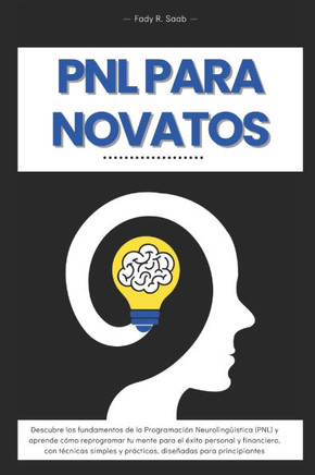 PNL para Novatos: Descubre los Secretos de la Programación Neurolingüística para Transformar tu Vida y Alcanzar el Éxito