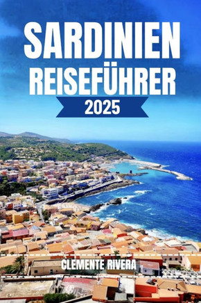 Sardinien Reiseführer: Entdecken Sie lokale Schätze: Versteckte Strände, charmante Städte und Abenteuer abseits der ausgetretenen Pfade