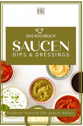 Saucen, Dips & Dressings: Leckere Soßen für jeden Anlass. Diverse Fonds ""Kalbsfond usw."" Italienische Soßen, Dunkle Soßen, Helle Soßen, leckere