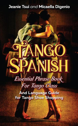 Tango Spanish : Essential Phrase Book For Tango Class (And Language Guide For Tango Shoe Shopping)