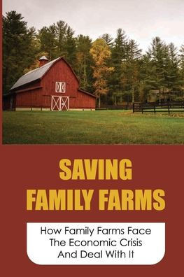 Saving Family Farms: How Family Farms Face The Economic Crisis And Deal With It: Family Farm