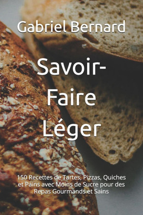 Savoir-Faire Léger: 150 Recettes de Tartes, Pizzas, Quiches et Pains avec Moins de Sucre pour des Repas Gourmands et Sains