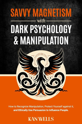 Savvy Magnetism with Dark Psychology and Manipulation: How to Recognize Manipulation, Protect Yourself Against It, and Ethically Use Persuasion to Inf
