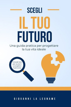 Scegli Il Tuo Futuro: Una Guida Pratica per Progettare la Tua Vita Ideale