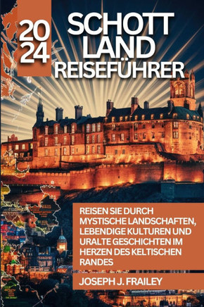Schottland Reiseführer 2024: Reisen Sie durch mystische Landschaften, lebendige Kulturen und uralte Geschichten im Herzen des keltischen Randes
