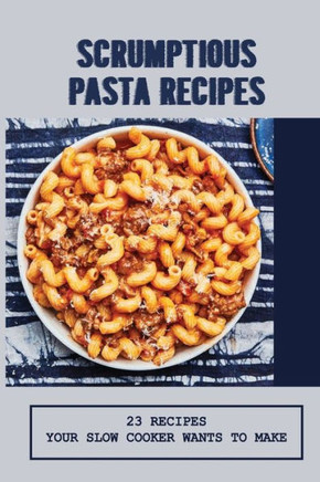 Scrumptious Pasta Recipes: 23 Recipes Your Slow Cooker Wants To Make: Slow Cooker Penne Pasta