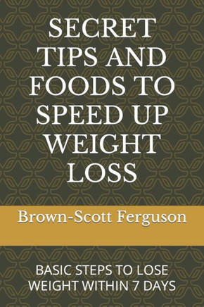 Secret Tips and Foods to Speed Up Weight Loss: Basic Steps to Lose Weight Within 7 Days