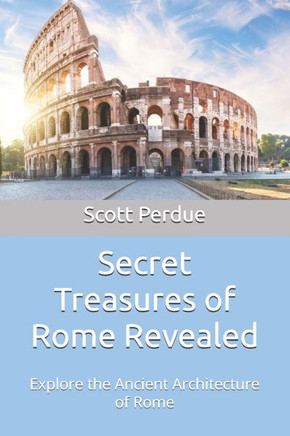 Secret Treasures of Rome Revealed: Explore the Ancient Architecture of Rome