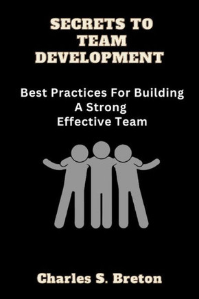 Secrets To Team Development: Best Practices For Building A Strong Effective Team