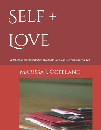 Self + Love: A Collection of Letters/Poems about Self, Love & an Intertwining of the Two.