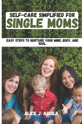 Self-Care Simplified for Single Moms: Easy Steps to Nurture Your Mind, Body, and Soul.