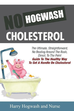 No Hogwash Cholesterol: The Ultimate, Straight Forward, No Beating Around The Bush, Direct, To The Point Guide To The Healthy Way To Get A Han
