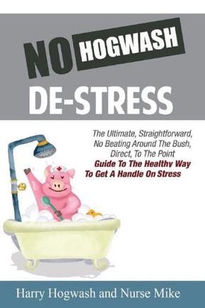No Hogwash De Stress: The Ultimate, Straight Forward, No Beating Around The Bush, Direct, To The Point Guide To The Healthy Way To Get A Han