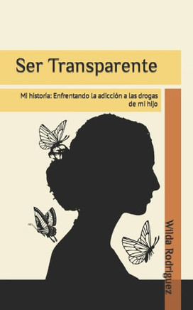 Ser Transparente: Mi historia: Enfrentando la adicción a las drogas de mi hijo
